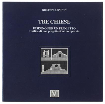 TRE CHIESE. Disegno per un progetto. Verifica di una progettazione compaarata - Giuseppe Lonetti - copertina