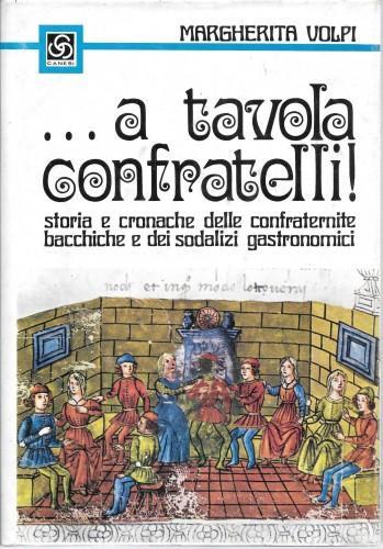 ... a tavola confratelli! Storia e cronache delle confraternite bacchiche e dei sodalizi gastronomici - Margherita Volpi - copertina
