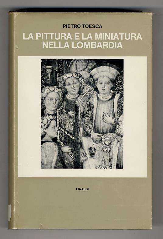 La pittura e la miniatura nella Lombardia. Dai più antichi monumenti alla metà del Quattrocento. (Nota introduttiva di Enrico Castelnuovo) - Pietro M. Toesca - copertina