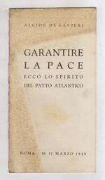 Garantire la pace. Ecco lo spirito del Patto Atlantico. (Discorso pronunziato [...] alla Camera dei Deputati nella seduta notturna del 16-17 marzo 1949)