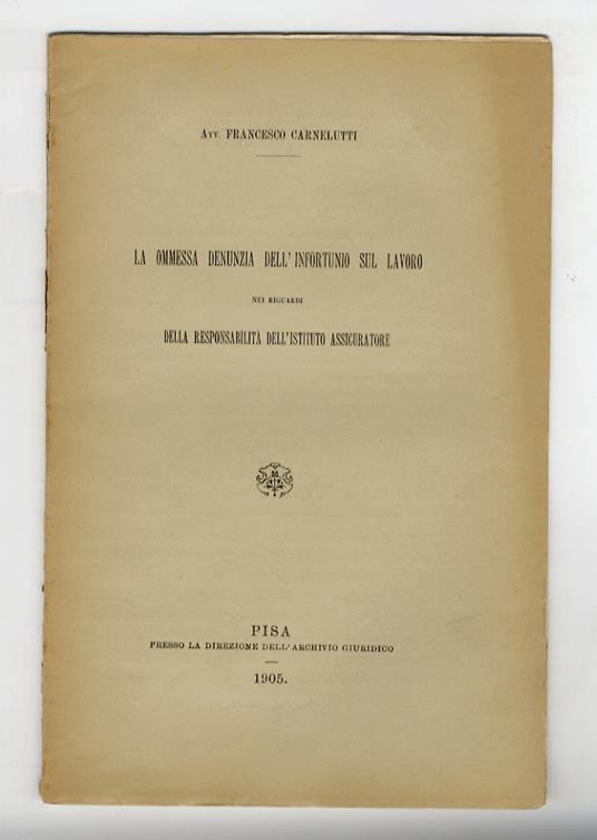 La ommessa [sic] denunzia dell'infortunio sul lavoro nei riguardi della responsabilità dell'istituto assicuratore - Francesco Carnelutti - copertina
