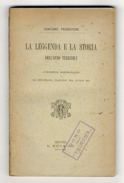 La leggenda e la storia dell'anno terribile. L'incidente Hohenzollern e la diplomazia francese nel luglio 1870 - Giacomo Pescatore - copertina