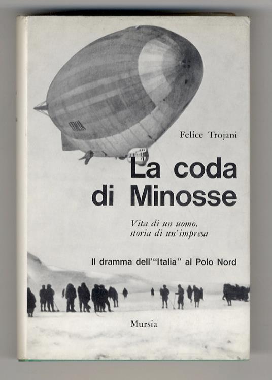 La coda di Minosse. Vita di un uomo, storia di un'impresa. Il dramma dell'"Italia" al Polo Nord - Felice Trojani - copertina