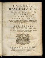 Friderici Hoffmanni Medicinae rationalis systematicae tomi quarti. Quo specialis morborum pathologia & huic superstructa solida therapia cum medendi methodo, cautelis clinicis, & morborum enarrationibus adjuncta epicrisi exhibentur. Pars quarta: doct