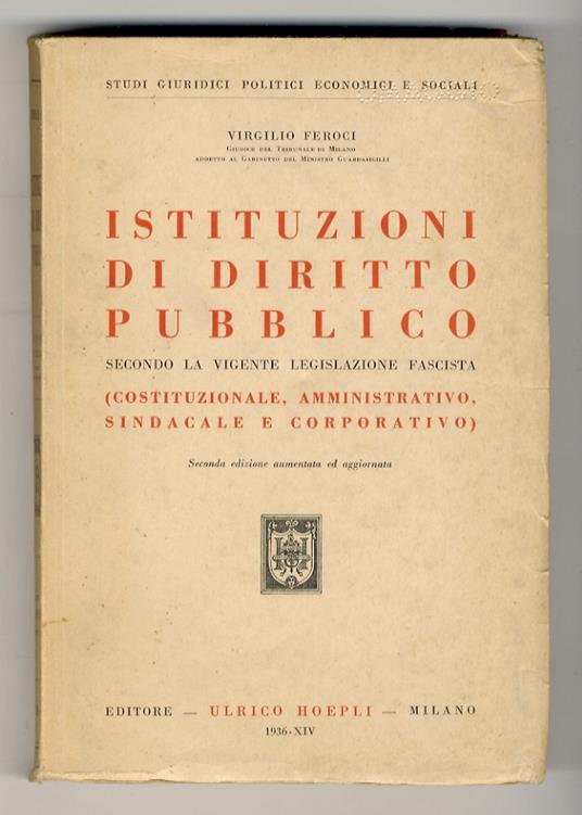 Istituzioni di diritto pubblico secondo la vigente legislazione fascista. (Costituzionale, amministrativo, sindacale e corporativo). Seconda edizione aumentata ed aggiornata - Virgilio Feroci - copertina