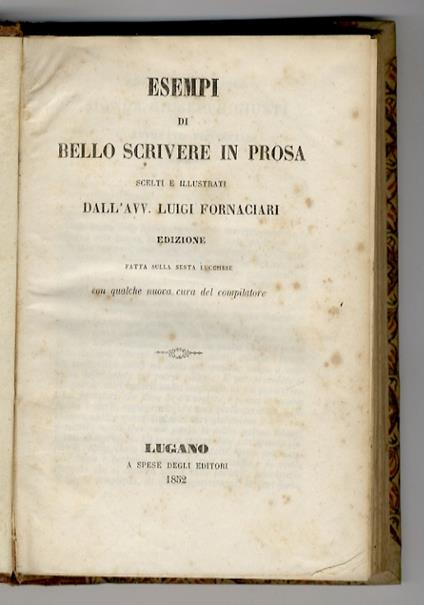 Esempi di bello scrivere in prosa, scelti e illustrati dall'avv. Luigi Fornaciari. Edizione fatta sulla sesta lucchese, con qualche nuova cura del compilatore - Luigi Fornaciari - copertina