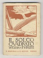 Il solco quadrato. Tragedia, vincitrice del concorso drammatico naz. del 1911
