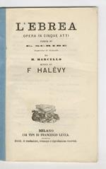 L' Ebrea. Opera in cinque atti. Poesia di E. Scribe tradotta in italiano da M. Marcello. Musica di F. Halévy