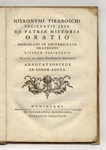 Hieronymi Tiraboschi Societatis Iesu De patriae historia oratio Mediolani in Universitate Braydensi eiusdem Societatis habita III Idus Decembris MDCCLIX adnotationibus ab eodem aucta