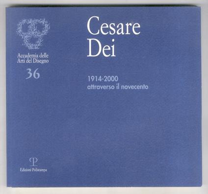 Cesare Dei: 1914-2000. Attraverso il novecento. Catalogo a cura di Adele e Metella Dei. (Con testi di Michelangelo Masciotta, Lara Vinca Masini, Elvio Natali) - copertina