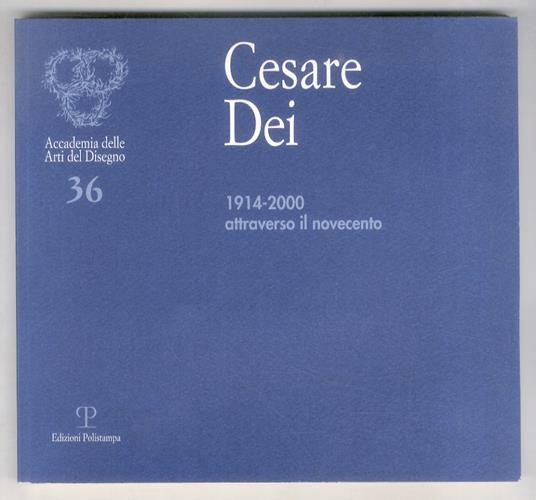 Cesare Dei: 1914-2000. Attraverso il novecento. Catalogo a cura di Adele e Metella Dei. (Con testi di Michelangelo Masciotta, Lara Vinca Masini, Elvio Natali) - copertina