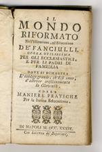 Il Mondo Riformato nell'Istruzione ed educazione. Opera utilissima per li padri di famiglia (...) dove si dimostra (...) colle maniere pratiche per la buona educazione