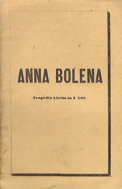 Anna Bolena. Tragedia Lirica in 2 Atti del Signor Felice Romani. Musica del Maestro Gaetano Donizzetti - copertina