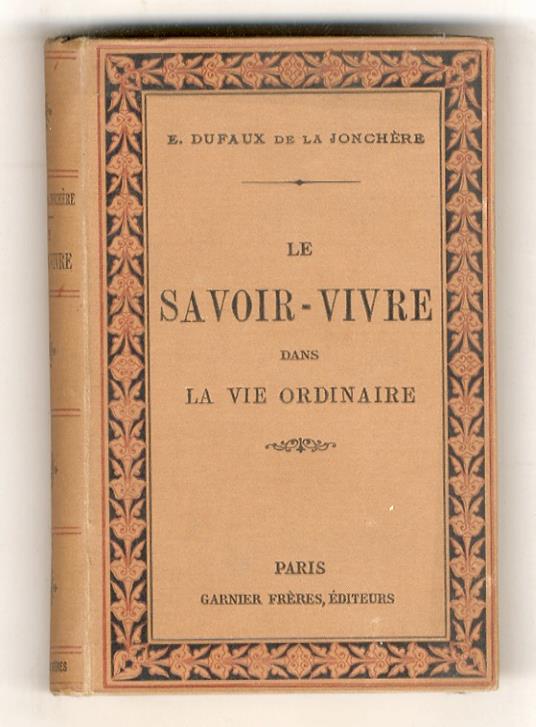 Le Savoir-vivre dans la vie ordinaire et dans les cérémonies civiles et religieuses. 6ème édition. (La demeure, la famille, les domestiques, la toilette, les visites, la conversation, la correspondance, la table, les soirées, le mariage, le baptême. - copertina