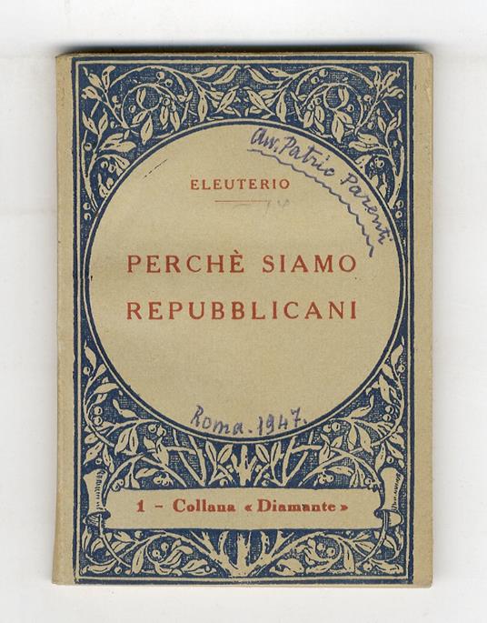 Perché siamo repubblicani. (Perché è stata abolita la monarchia - Che cosa è la Repubblica - Basi, caratteristiche e ordinamento dello Stato Repubblicano - Programma economico sociale del Partito Repubblicano - Perché non siamo socialisti, comunisti, - copertina