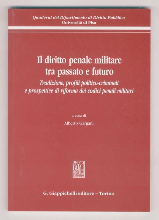 Il diritto penale militare tra passato e futuro. Tradizione, profili politico-criminali e prospettive di riforma dei codici penali militari - copertina