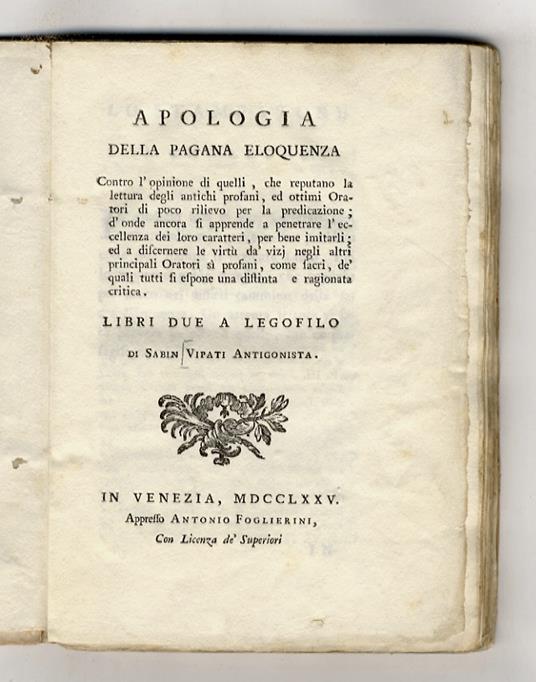 Apologia della pagana eloquenza. Contro l'opinione di quelli che reputano la lettura degli antichi profani ed ottimo oratori di poco rilievo pe la predicazione (...) Libri due a Legofilo di Sabin Vipati antigonista - copertina