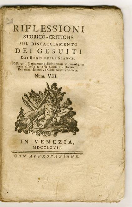 RIFLESSIONI storico-critiche sul discacciamento dei Gesuiti dai Regni delle Spagne. Nelle quali si troveranno distintamente e cronologicamente disposte tutte le scritture, documenti, relazioni, decreti, e carte autentiche ec. ec.Num. VIII - copertina