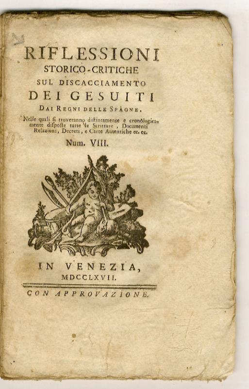 RIFLESSIONI storico-critiche sul discacciamento dei Gesuiti dai Regni delle Spagne. Nelle quali si troveranno distintamente e cronologicamente disposte tutte le scritture, documenti, relazioni, decreti, e carte autentiche ec. ec.Num. VIII - copertina