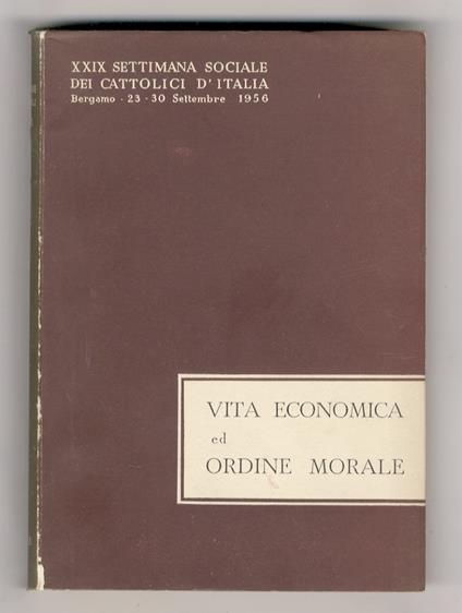VITA economica ed ordine morale. XXIX settimana sociale dei Cattolici d'Italia. Bergamo, 23-30 settembre 1956 - copertina