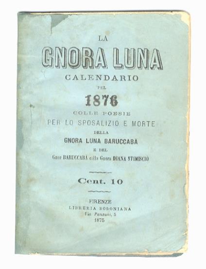 Gnora (La) Luna. Calendario pel 1876, colle poesie per lo sposalizio e morte della Gnora Luna Baruccabà e del Gnor Baruccabà colla Gnora Diana Stimisciò. (Contiene: Sposalizio della signora Luna e Baruccabà seguito nella città di Firenze li 10 settem - copertina
