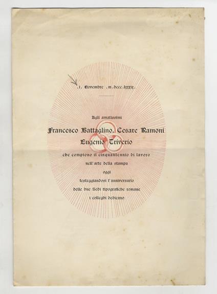 I° Novembre MDCCCLXXXIX. Agli amatissimi Francesco Battaglino, Cesare Ramoni, Eugenio Triverio che compiono il cinquantennio di lavoro nell'arte della stampa oggi, festeggiandosi l'anniversario delle due sedi tiopografiche i colleghi dedicano - copertina