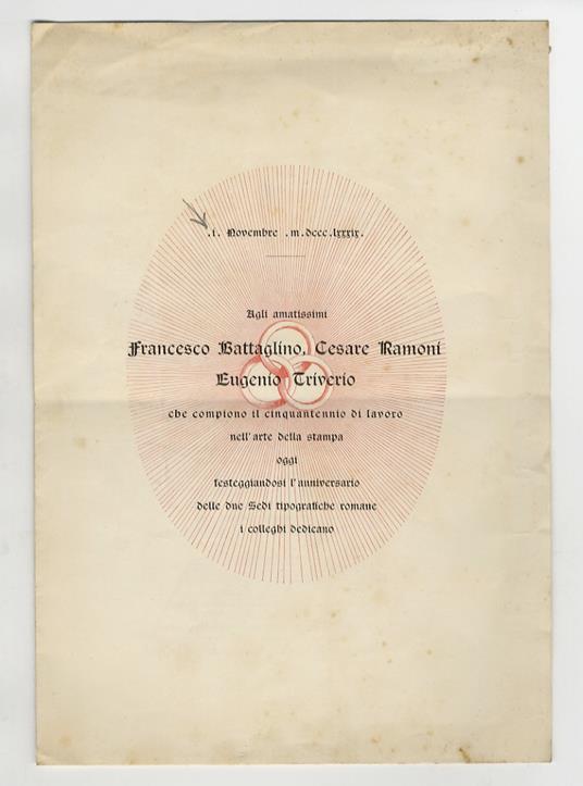 I° Novembre MDCCCLXXXIX. Agli amatissimi Francesco Battaglino, Cesare Ramoni, Eugenio Triverio che compiono il cinquantennio di lavoro nell'arte della stampa oggi, festeggiandosi l'anniversario delle due sedi tiopografiche i colleghi dedicano - copertina