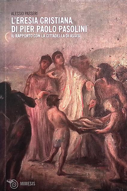 L' eresia cristiana di Pier Paolo Pasolini. Il rapporto con la cittadella di Assisi - Alessio Passeri - copertina