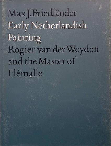 Early Netherlandish Painting. Vol.II. Rogier van der Weyden and the Master of Flémalle - Max J. Friedländer - copertina
