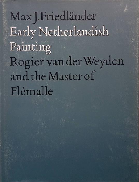 Early Netherlandish Painting. Vol.II. Rogier van der Weyden and the Master of Flémalle - Max J. Friedländer - copertina