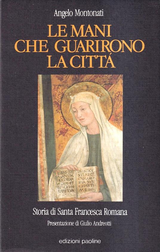 Le mani che guarirono la città. Storia di Santa Francesca Romana - Angelo Montonati - copertina