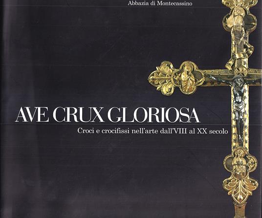 Ave Crux Gloriosa. Croci e crocifissi nell'arte dal VIII al XX secolo - Pietro Vigorelli - copertina