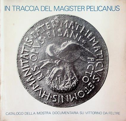 In traccia del Magister Pelicanus: mostra documentaria su Vittorino da Feltre - Rodolfo Signorini - copertina