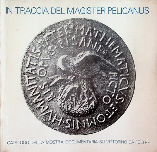 In traccia del Magister Pelicanus: mostra documentaria su Vittorino da Feltre - Rodolfo Signorini - copertina