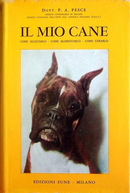 Il mio cane: come nasce con i dettami della nuova genetica, come allevarlo, come alimentarlo, come tenerlo, come si ammala, come poterne conoscere, curare, prevenire le malattie - copertina