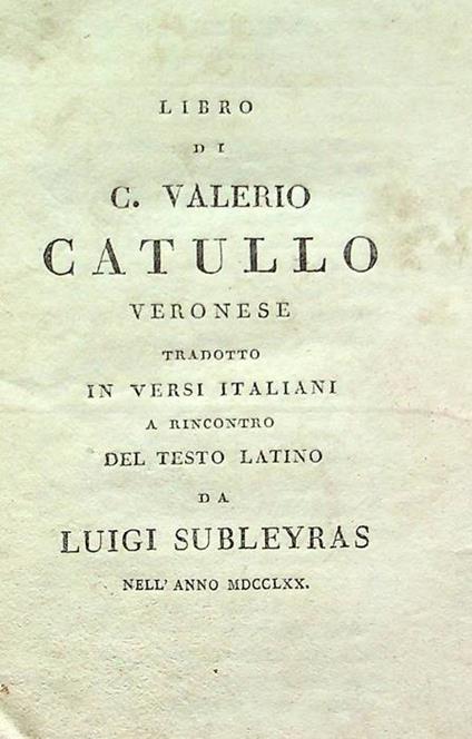 Libro di C. Valerio Catullo veronese tradotto in versi italiani a rincontro del testo latino da Luigi Subleyras nell'anno MDCCLXX - copertina