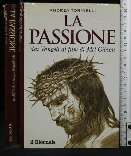 La Passione Dai Vangeli Al Film di Mel Gibson - Andrea Tornielli - copertina