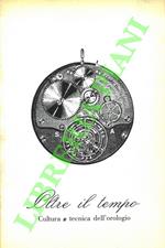 Oltre il tempo. Cultura e tecnica dell'orologio