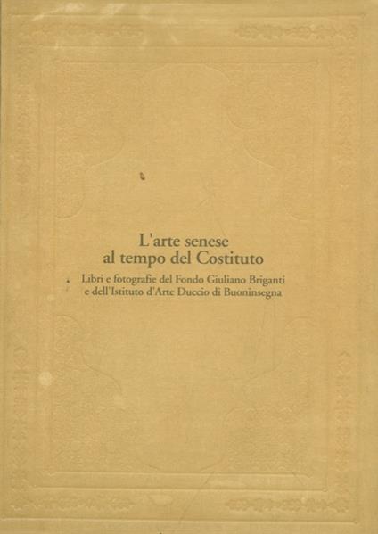 L' arte senese al tempo del Costituto. Libri e fotografie del Fondo Giuliano Briganti e dell'Istituto d'Arte Duccio di Buoninsegna - copertina