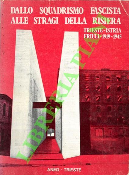 Dallo squadrismo fascista alle stragi della Risiera (con il resoconto del processo) . Trieste- Istria- Friuli 1919-1945 - copertina
