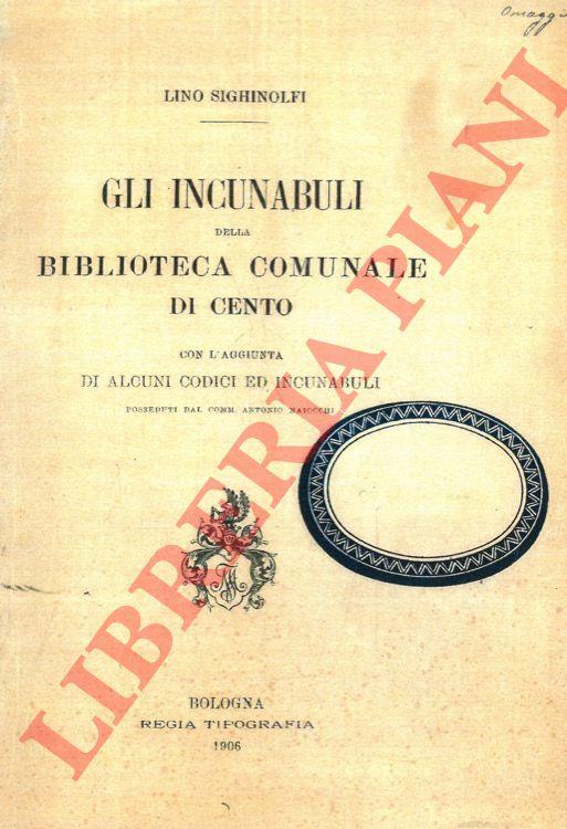 Gli incunaboli della Biblioteca Comunale di Cento con l'aggiunta di alcuni codixi ed incunaboli posseduti dal Comm. Antonio Maiocchi - Lino Sighinolfi - copertina