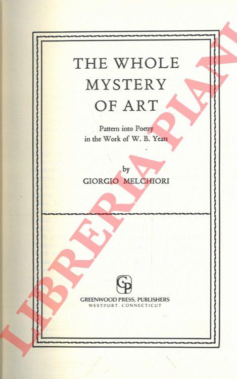 Ther Whole Mystery of Art. Pattern into Poetry in the Work of W. B. Yeats - Giorgio Melchiori - copertina