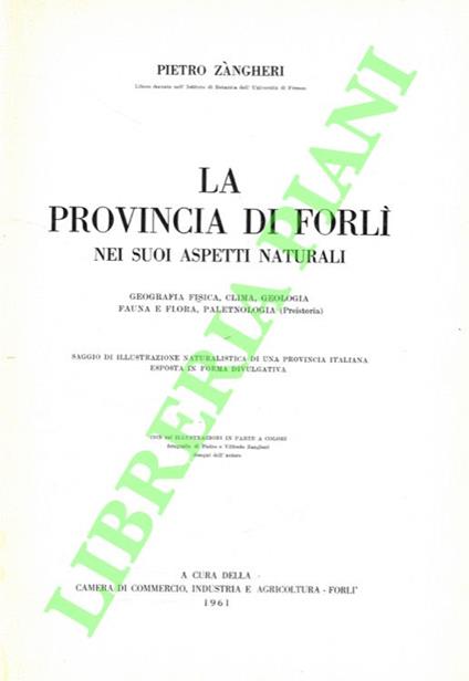La provincia di Forlì nei suoi aspetti naturali. Geografia fisica, clima, geologia, fauna e flora, paletnologia (Preistoria). Saggio di illustrazione naturalistica di una provincia italiana esposta in forma divulgativa - Pietro Zangheri - copertina