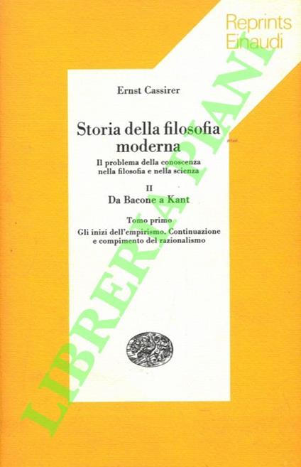 Storia della filosofia moderna. II: Da Bacone a Kant. (Tomo primo: Gli inizi dell'empirismo. Continuazione a compimento del razionalismo) - Ernst Cassirer - copertina
