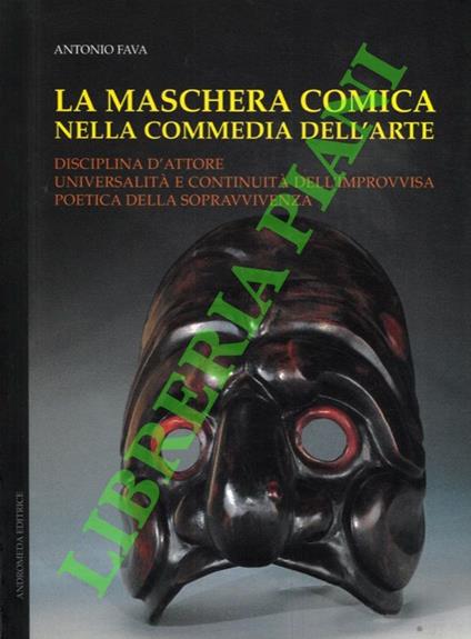 La maschera comica nella Commedia dell'arte. Disciplina d'attore, universalità e continuità dell'improvvisazione poetica della sopravvivenza - copertina
