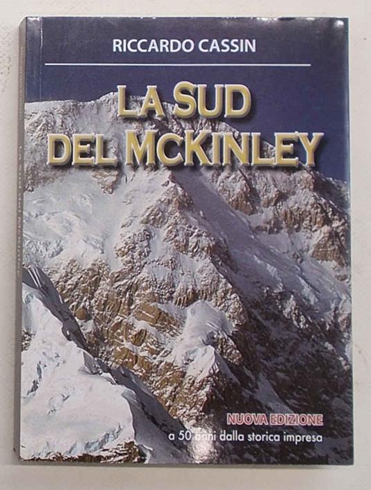 La sud del Mc Kinley. Nuova edizione a 50 anni dalla storica impresa - Riccardo Cassin - copertina