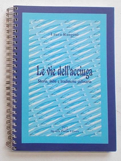 Le vie dell'acciuga. Storia, mito e tradizione culinaria - Laura Rangoni - copertina