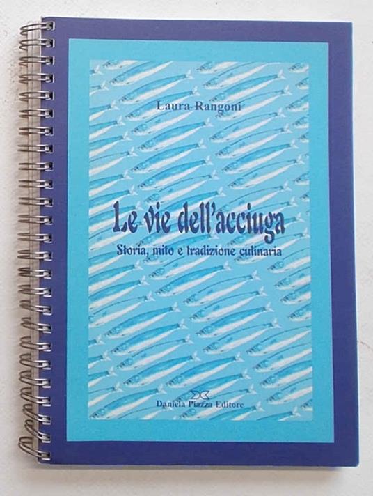 Le vie dell'acciuga. Storia, mito e tradizione culinaria - Laura Rangoni - copertina