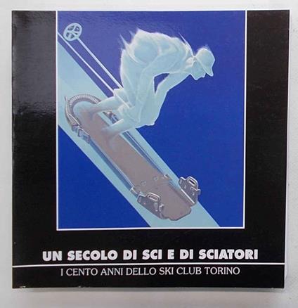 Un secolo di sci e di sciatori. I cento anni dello Ski Club Torino - copertina