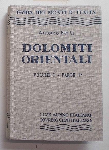 Le Dolomiti Orientali. Volume I. Parte 1^. Cortina d'Ampezzo - Badia - Braies - Pieve di Cadore - Auronzo - Antonio Berti - copertina